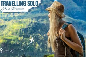 Things They Don’t Tell You About Travelling Solo as a Woman
